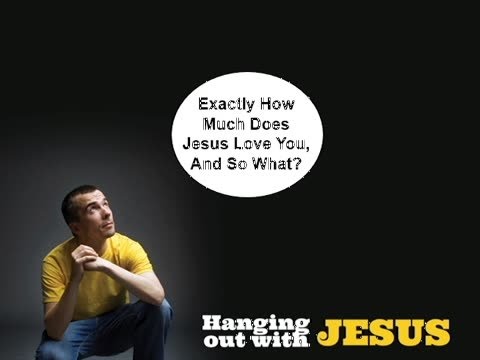 Exactly How Much Does Jesus Love You, And So What?