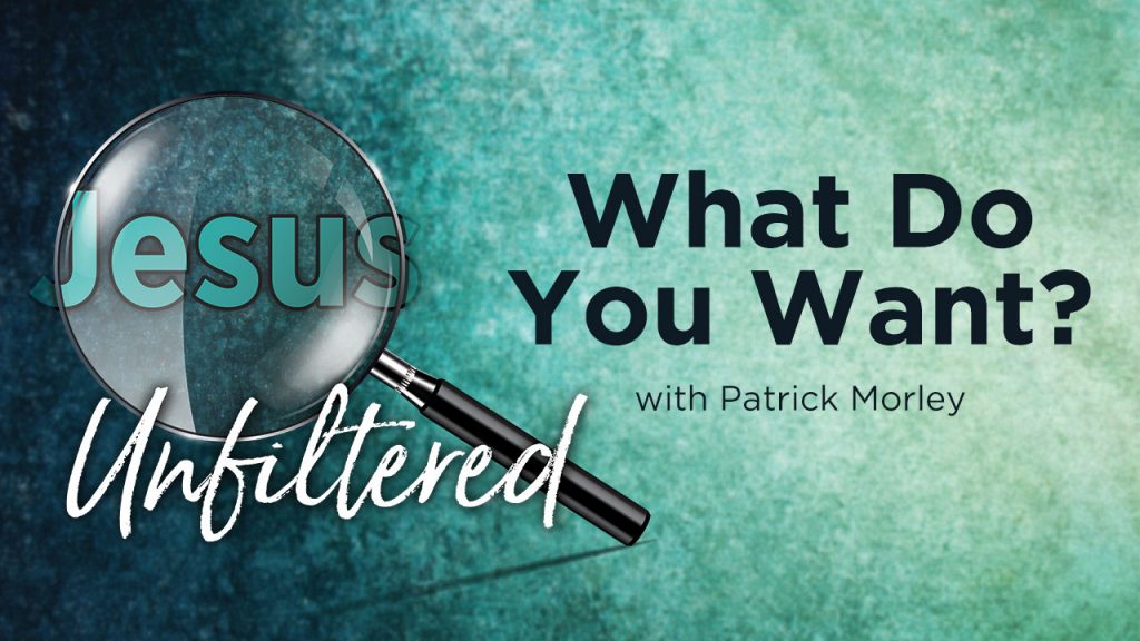 Jesus Unfiltered: What Do You Want
