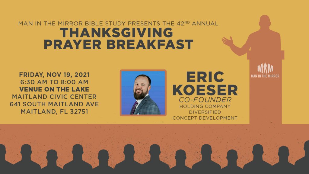 Please watch a special edition of the Man in the Mirror Bible Study.
﻿
Our Annual Thanksgiving Prayer Breakfast 
with guest speaker Eric Koeser.

Eric is an Entrepreneur and Franchise Expert. He is a founder and/or partner in several successful ventures including: BurgerFi Area Developer, Co-Creator HUMBL International, Co-Creator Amazing Explorers Academy (30+ locations throughout FL,TX, NJ & NY) and Co-Founder ETHNOS Development (sustainable community real estate development w/ projects in FL, AZ, CO, CA). Eric is also on the board of Do Good Farm and The Better Man Event.

﻿Grab some guys and watch or listen as a group. There is strength in numbers!

---------------------
Find more information, transcripts, Bible studies near you, and more at https://mimbiblestudy.com​

Help us to continue this vital ministry by partnering with us: https://mimbiblestudy.com/give​

Learn more about Man in the Mirror at http://maninthemirror.org​